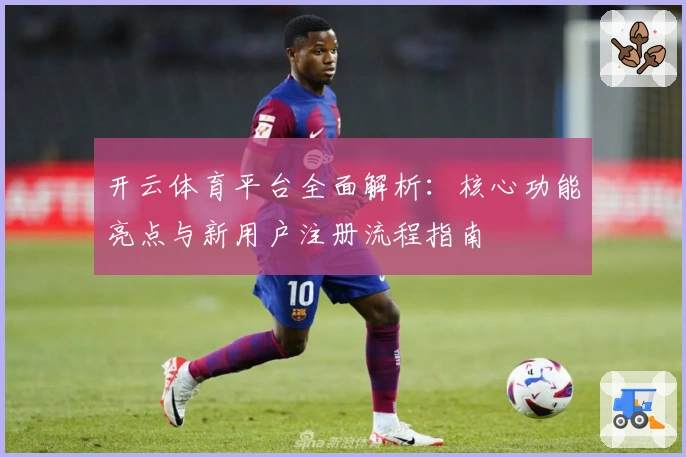 开云体育平台全面解析:核心功能亮点与新用户注册流程指南