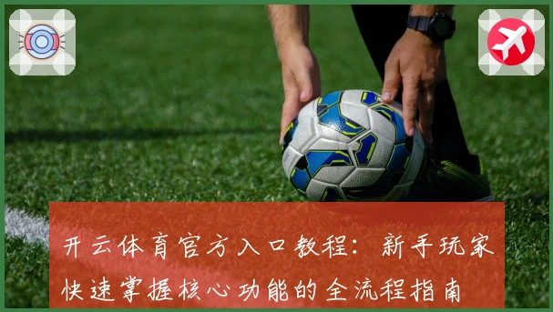 开云体育官方入口教程：新手玩家快速掌握核心功能的全流程指南