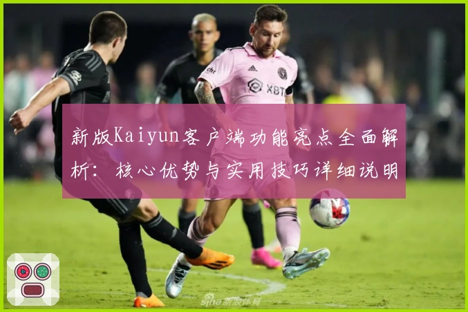 新版Kaiyun客户端功能亮点全面解析：核心优势与实用技巧详细说明