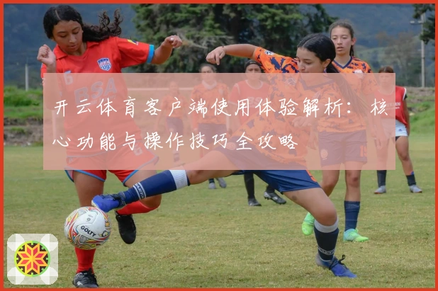 开云体育客户端使用体验解析：核心功能与操作技巧全攻略