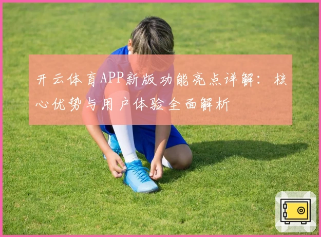 开云体育APP新版功能亮点详解：核心优势与用户体验全面解析