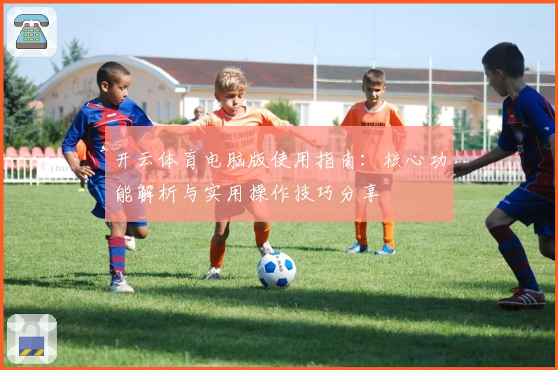 开云体育电脑版使用指南:核心功能解析与实用操作技巧分享