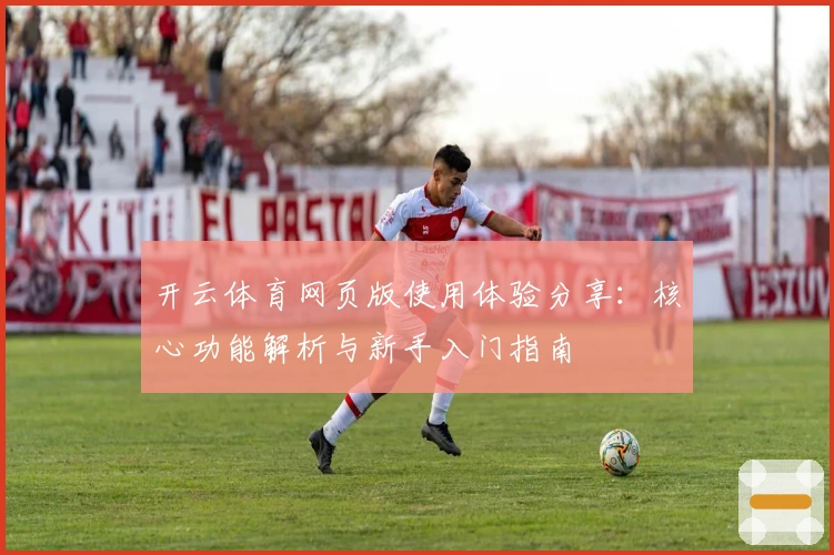 开云体育网页版使用体验分享:核心功能解析与新手入门指南