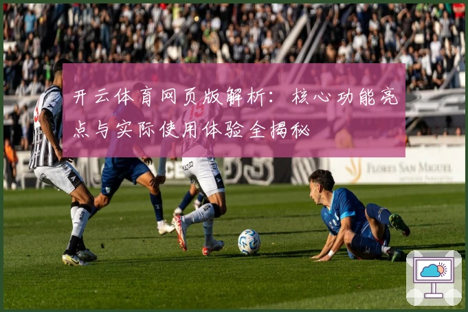 开云体育网页版解析：核心功能亮点与实际使用体验全揭秘