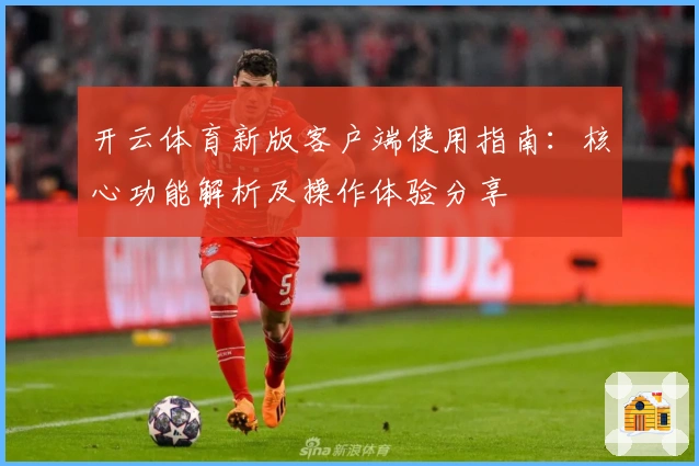 开云体育新版客户端使用指南：核心功能解析及操作体验分享