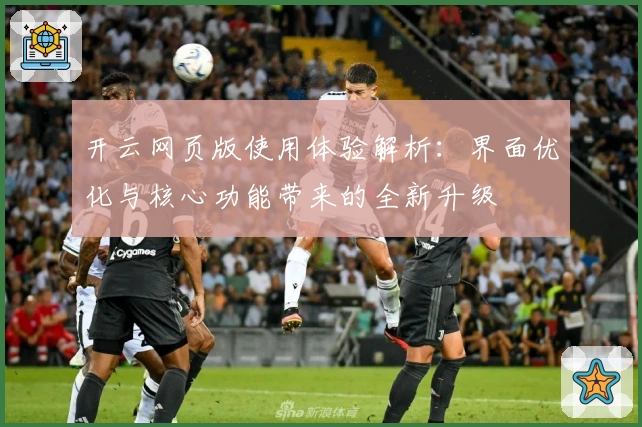 开云网页版使用体验解析：界面优化与核心功能带来的全新升级