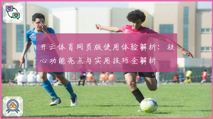 开云体育网页版使用体验解析:核心功能亮点与实用技巧全解析