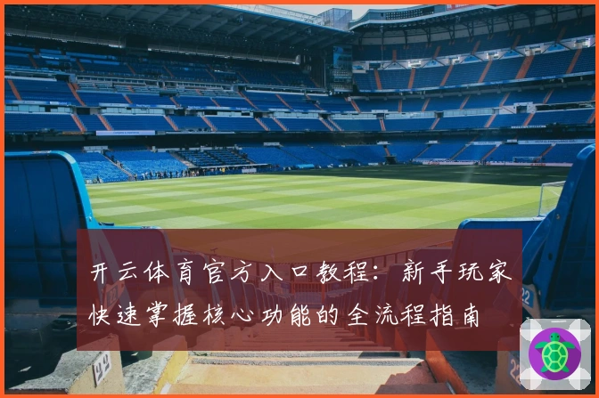 开云体育官方入口教程:新手玩家快速掌握核心功能的全流程指南