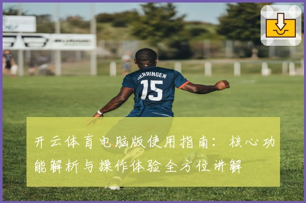开云体育电脑版使用指南：核心功能解析与操作体验全方位讲解