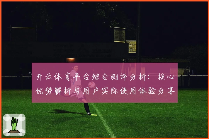 开云体育平台综合测评分析：核心优势解析与用户实际使用体验分享