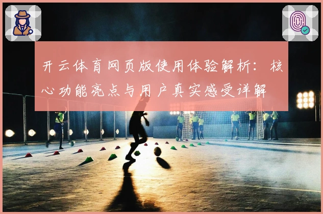 开云体育网页版使用体验解析：核心功能亮点与用户真实感受详解