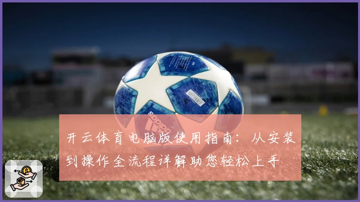 开云体育电脑版使用指南：从安装到操作全流程详解助您轻松上手